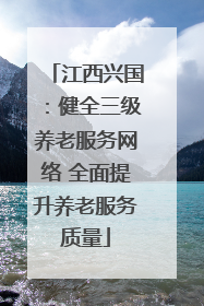 江西兴国：健全三级养老服务网络 全面提升养老服务质量