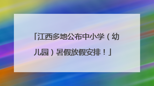江西多地公布中小学（幼儿园）暑假放假安排！