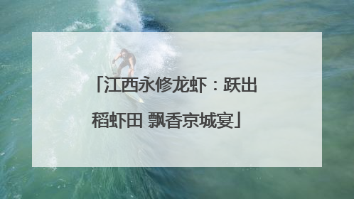 江西永修龙虾：跃出稻虾田 飘香京城宴