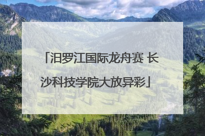 汨罗江国际龙舟赛 长沙科技学院大放异彩