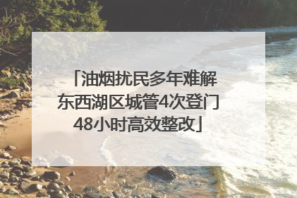 油烟扰民多年难解 东西湖区城管4次登门48小时高效整改