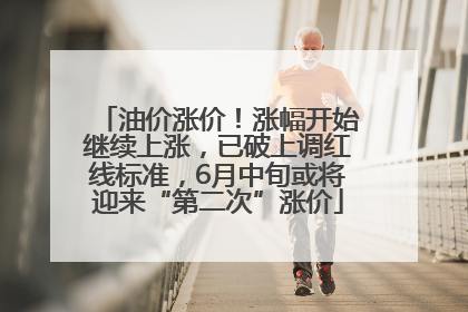 油价涨价！涨幅开始继续上涨，已破上调红线标准，6月中旬或将迎来“第二次”涨价