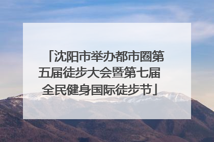 沈阳市举办都市圈第五届徒步大会暨第七届全民健身国际徒步节