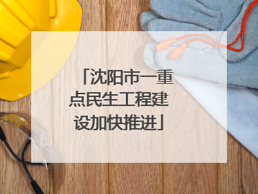 沈阳市一重点民生工程建设加快推进