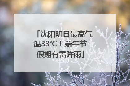 沈阳明日最高气温33℃！端午节假期有雷阵雨