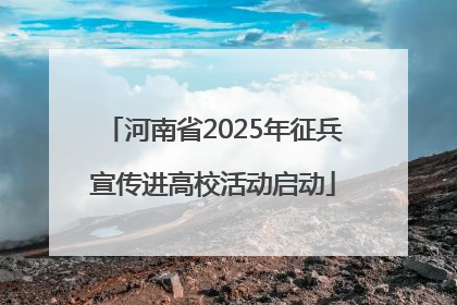 河南省2025年征兵宣传进高校活动启动