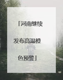 河南继续发布高温橙色预警