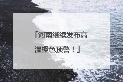 河南继续发布高温橙色预警！