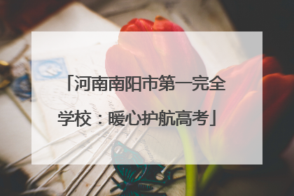 河南南阳市第一完全学校：暖心护航高考