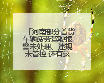 河南部分普货车辆疲劳驾驶报警未处理、违规未管控 还有这些问题→