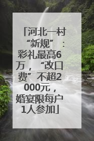 河北一村“新规”：彩礼最高6万，“改口费”不超2000元，婚宴限每户1人参加