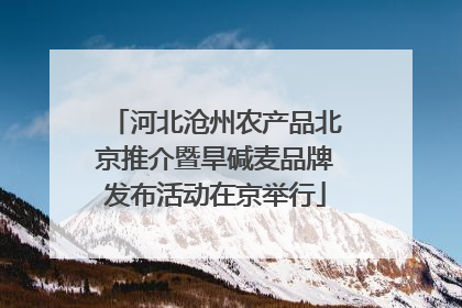 河北沧州农产品北京推介暨旱碱麦品牌发布活动在京举行