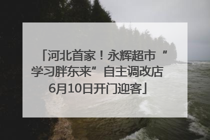 河北首家！永辉超市“学习胖东来”自主调改店6月10日开门迎客