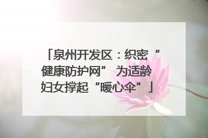 泉州开发区：织密“健康防护网” 为适龄妇女撑起“暖心伞”
