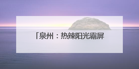 泉州：热辣阳光霸屏 “各显神通”避暑