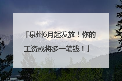 泉州6月起发放！你的工资或将多一笔钱！