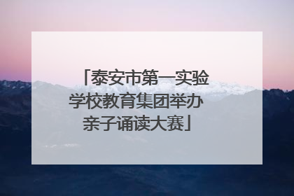 泰安市第一实验学校教育集团举办亲子诵读大赛
