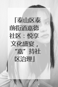 泰山区泰前街道嘉德社区：悦享文化盛宴，“嘉”持社区治理