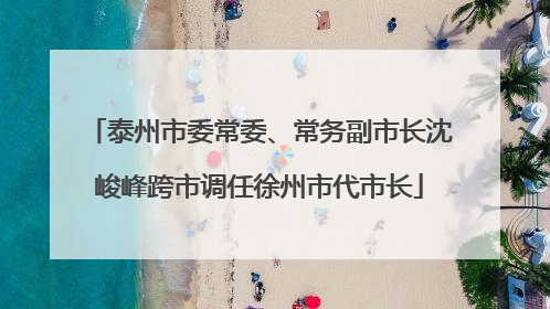 泰州市委常委、常务副市长沈峻峰跨市调任徐州市代市长