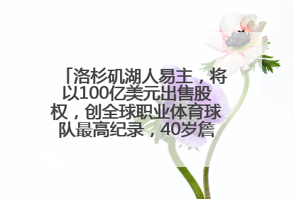 洛杉矶湖人易主，将以100亿美元出售股权，创全球职业体育球队最高纪录，40岁詹姆斯：还没打算退役