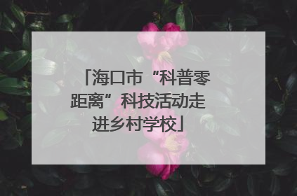 海口市“科普零距离”科技活动走进乡村学校