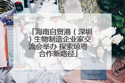 海南自贸港（深圳）生物制造企业家交流会举办 探索琼粤合作新路径