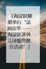 海淀区隆重举行“法润京华——海淀区涉外法律服务推介活动”