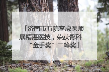 济南市五院李虎医师展精湛医技，荣获骨科“金手奖”二等奖