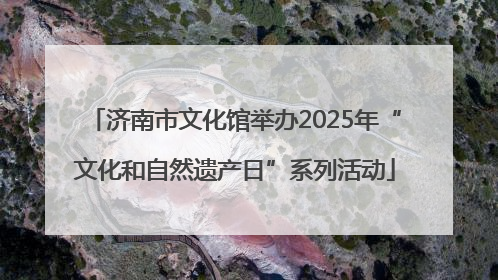 济南市文化馆举办2025年“文化和自然遗产日”系列活动