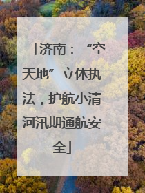 济南：“空天地”立体执法，护航小清河汛期通航安全