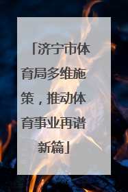 济宁市体育局多维施策，推动体育事业再谱新篇