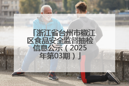 浙江省台州市椒江区食品安全监督抽检信息公示（2025年第03期）