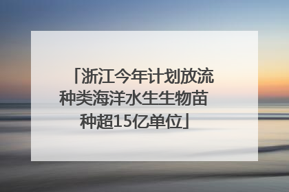 浙江今年计划放流种类海洋水生生物苗种超15亿单位