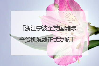 浙江宁波至美国洲际全货机航线正式复航