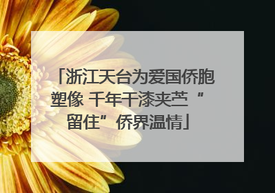 浙江天台为爱国侨胞塑像 千年干漆夹苎“留住”侨界温情