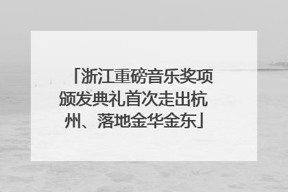 浙江重磅音乐奖项颁发典礼首次走出杭州、落地金华金东