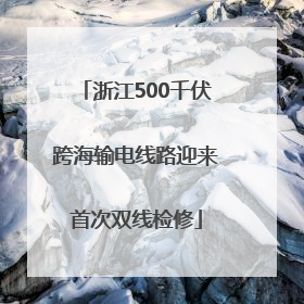 浙江500千伏跨海输电线路迎来首次双线检修