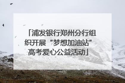 浦发银行郑州分行组织开展“梦想加油站”高考爱心公益活动