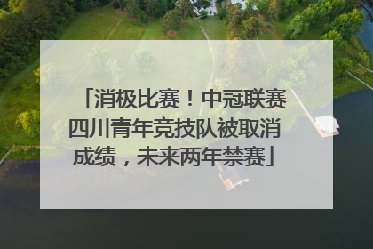 消极比赛！中冠联赛四川青年竞技队被取消成绩，未来两年禁赛