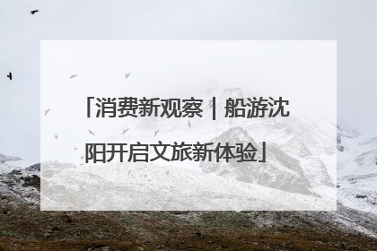 消费新观察｜船游沈阳开启文旅新体验