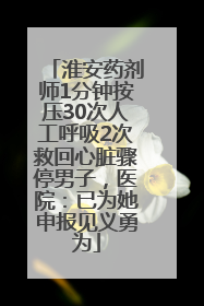 淮安药剂师1分钟按压30次人工呼吸2次救回心脏骤停男子，医院：已为她申报见义勇为