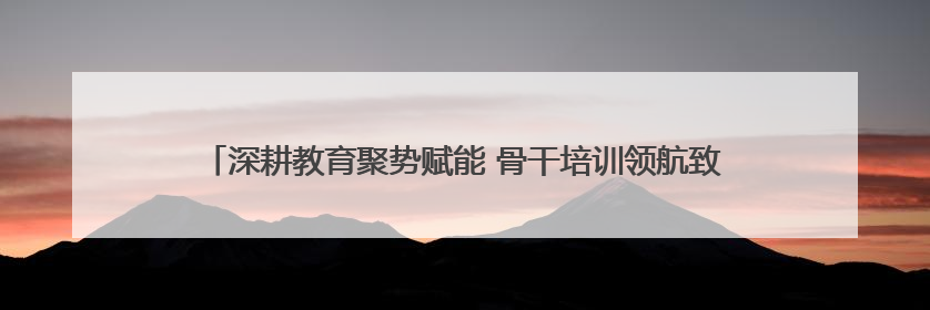 深耕教育聚势赋能 骨干培训领航致远—成都市初中语文骨干教师培训班
