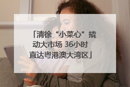 清徐“小菜心”撬动大市场 36小时直达粤港澳大湾区