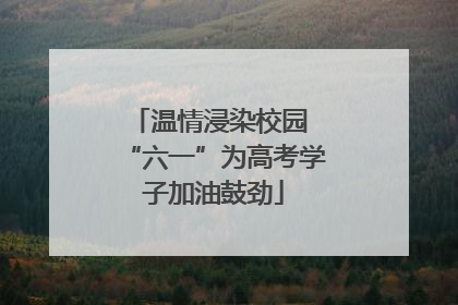 温情浸染校园 “六一”为高考学子加油鼓劲
