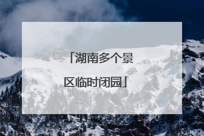 湖南多个景区临时闭园