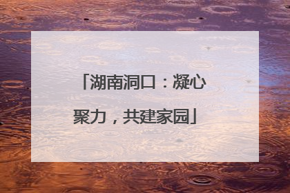 湖南洞口：凝心聚力，共建家园