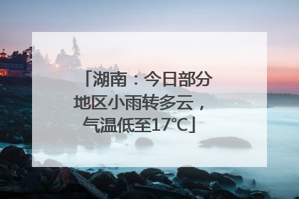 湖南：今日部分地区小雨转多云，气温低至17℃