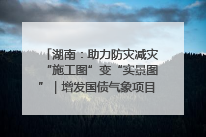 湖南：助力防灾减灾“施工图”变“实景图”｜增发国债气象项目落地见效系列报道