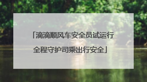 滴滴顺风车安全员试运行 全程守护司乘出行安全