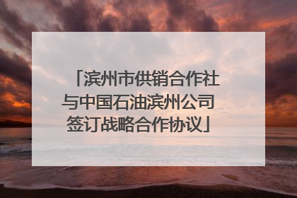 滨州市供销合作社与中国石油滨州公司签订战略合作协议